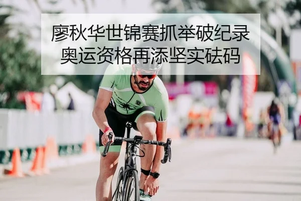 廖秋华世锦赛抓举破纪录 奥运资格再添坚实砝码